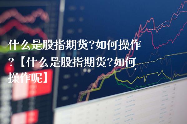 什么是股指期货?如何操作?【什么是股指期货?如何操作呢】_https://www.gzbbqc.com_恒指期货_第1张