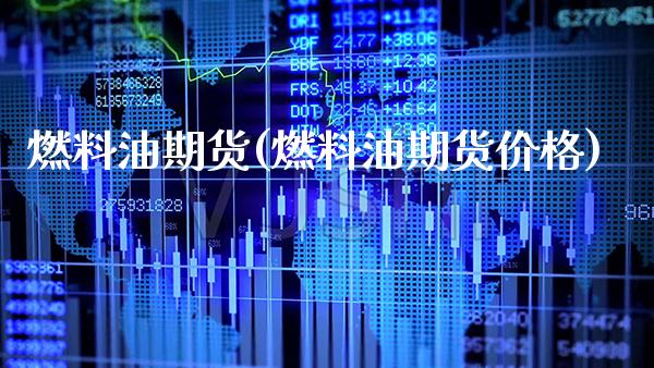 燃料油期货(燃料油期货价格)_https://www.gzbbqc.com_股指期货_第1张