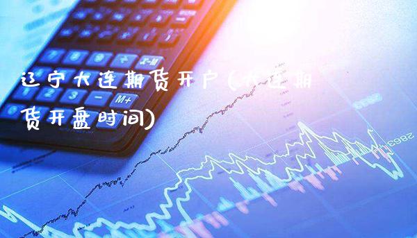 辽宁大连期货开户(大连期货开盘时间)_https://www.gzbbqc.com_期货知识_第1张