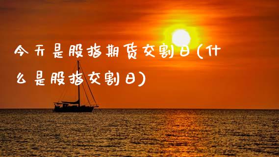 今天是股指期货交割日(什么是股指交割日)_https://www.gzbbqc.com_黄金期货_第1张