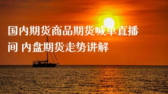 国内期货商品期货喊单直播间 内盘期货走势讲解_https://www.gzbbqc.com_股指期货_第1张