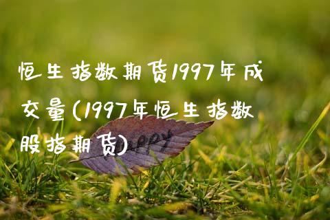 恒生指数期货1997年成交量(1997年恒生指数股指期货)_https://www.gzbbqc.com_纳指期货_第1张