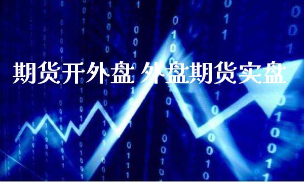期货开外盘 外盘期货实盘_https://www.gzbbqc.com_道指期货_第1张