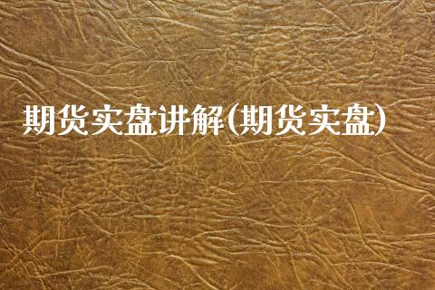 期货实盘讲解(期货实盘)_https://www.gzbbqc.com_期货知识_第1张
