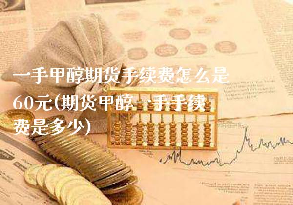 一手甲醇期货手续费怎么是60元(期货甲醇一手手续费是多少)_https://www.gzbbqc.com_德指期货_第1张