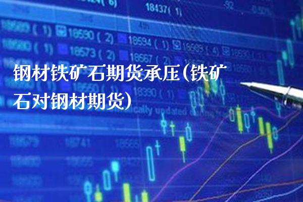 钢材铁矿石期货承压(铁矿石对钢材期货)_https://www.gzbbqc.com_黄金期货_第1张