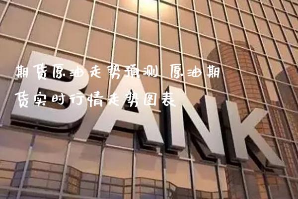 期货原油走势预测 原油期货实时行情走势图表_https://www.gnhpgy.com_道指期货_第1张
