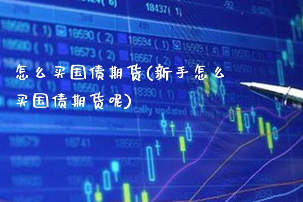 怎么买国债期货(新手怎么买国债期货呢)_https://www.gzbbqc.com_期货知识_第1张