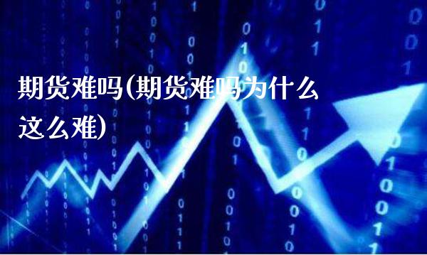 期货难吗(期货难吗为什么这么难)_https://www.gzbbqc.com_纳指期货_第1张