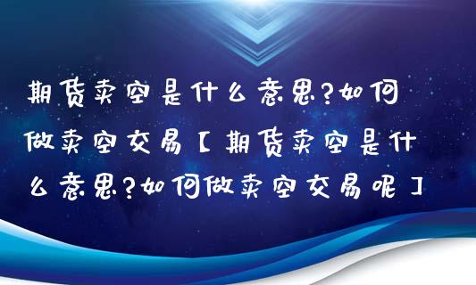 期货卖空是什么意思?如何做卖空交易【期货卖空是什么意思?如何做卖空交易呢】_https://www.gzbbqc.com_恒指期货_第1张