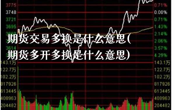 期货交易多换是什么意思(期货多开多换是什么意思)_https://www.gzbbqc.com_德指期货_第1张