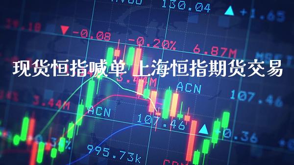 现货恒指喊单 上海恒指期货交易_https://www.gzbbqc.com_恒指期货_第1张