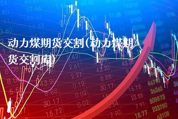 动力煤期货交割(动力煤期货交割库)_https://www.gzbbqc.com_原油期货_第1张