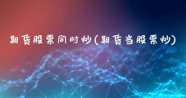 期货股票同时炒(期货当股票炒)_纳指期货_第1张_八八期货网 期货股票同时炒(期货当股票炒)_https://www.gzbbqc.com_纳指期货_第1张