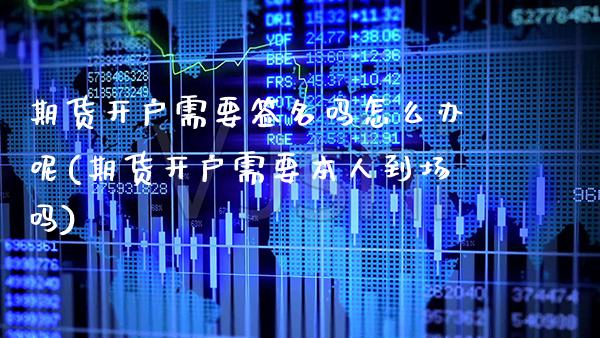 期货开户需要签名吗怎么办呢(期货开户需要本人到场吗)_https://www.gzbbqc.com_纳指期货_第1张