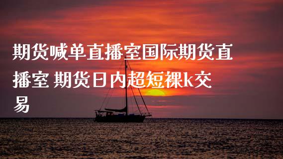 期货喊单直播室国际期货直播室 期货日内超短裸k交易_https://www.gzbbqc.com_恒指期货_第1张