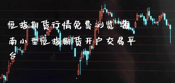 恒指期货行情免费浏览 海南小型恒指期货开户交易平台_https://www.gnhpgy.com_恒指期货_第1张