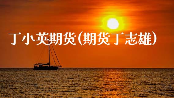 丁小英期货(期货丁志雄)_https://www.gzbbqc.com_纳指期货_第1张