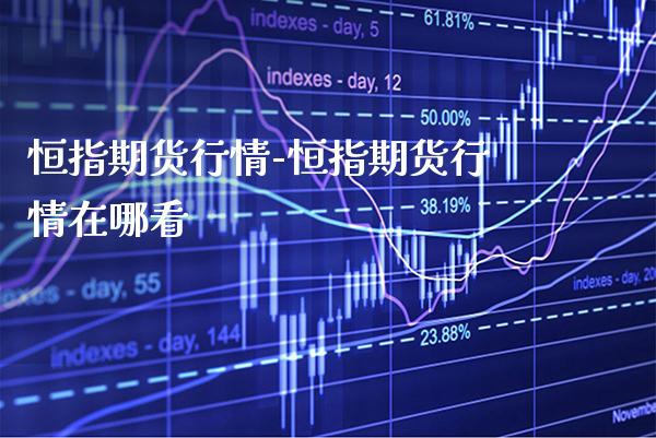 恒指期货行情-恒指期货行情在哪看_https://www.gnhpgy.com_原油期货_第1张