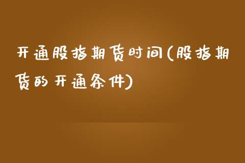 开通股指期货时间(股指期货的开通条件)_https://www.gzbbqc.com_未分类_第1张