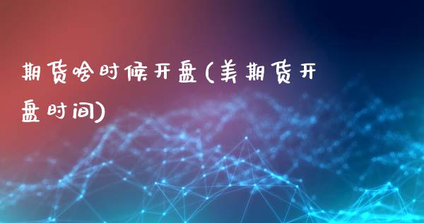 期货啥时候开盘(美期货开盘时间)_https://www.gzbbqc.com_黄金期货_第1张