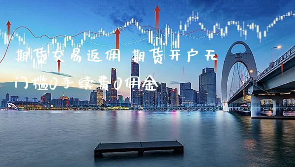 期货交易返佣 期货开户无门槛0手续费0佣金_https://www.gzbbqc.com_股指期货_第1张