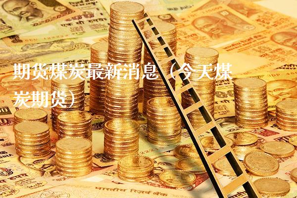 期货煤炭最新消息（今天煤炭期货）_https://www.gzbbqc.com_恒指期货_第1张