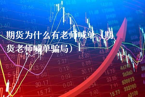 期货为什么有老师喊单（期货老师喊单骗局）_https://www.gzbbqc.com_德指期货_第1张