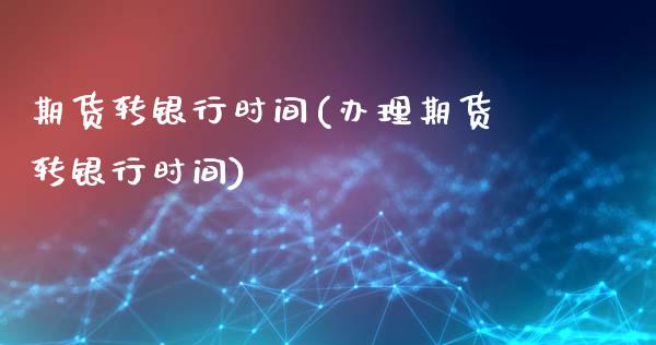 期货转银行时间(办理期货转银行时间)_https://www.gzbbqc.com_恒指期货_第1张
