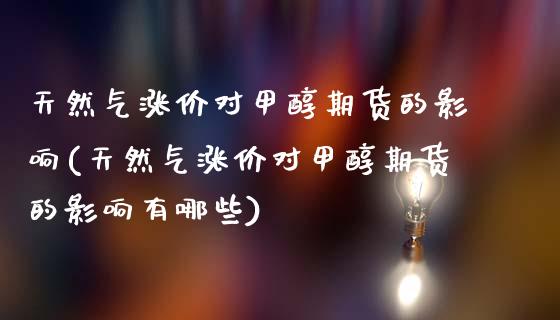 天然气涨价对甲醇期货的影响(天然气涨价对甲醇期货的影响有哪些)_https://www.gzbbqc.com_黄金期货_第1张