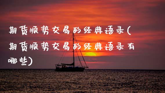 期货顺势交易的经典语录(期货顺势交易的经典语录有哪些)_https://www.gzbbqc.com_期货知识_第1张