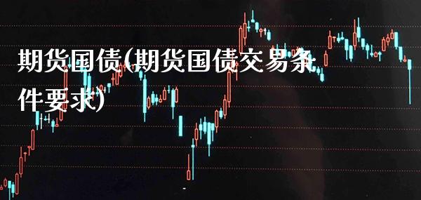 期货国债(期货国债交易条件要求)_https://www.gzbbqc.com_股指期货_第1张