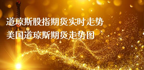 道琼斯股指期货实时走势 美国道琼斯期货走势图_https://www.gnhpgy.com_道指期货_第1张