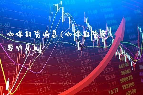 咖啡期货消息(咖啡期货重要消息)_https://www.gzbbqc.com_纳指期货_第1张