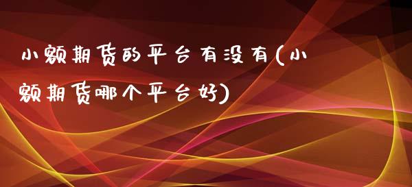 小额期货的平台有没有(小额期货哪个平台好)_https://www.gzbbqc.com_股指期货_第1张