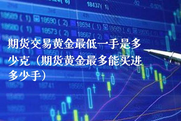 期货交易黄金最低一手是多少克（期货黄金最多能买进多少手）_https://www.gzbbqc.com_纳指期货_第1张