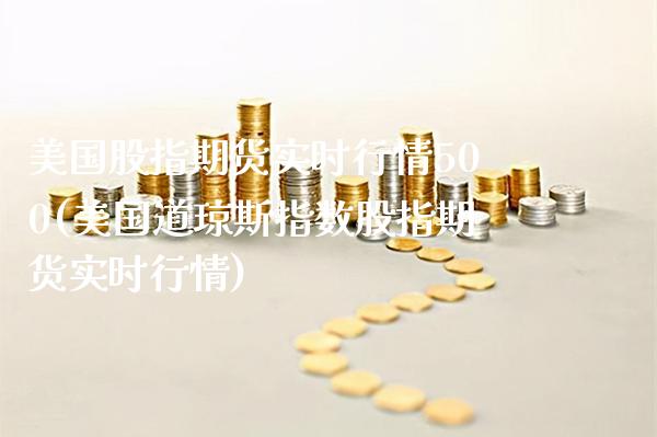 美国股指期货实时行情500(美国道琼斯指数股指期货实时行情)_https://www.gzbbqc.com_纳指期货_第1张