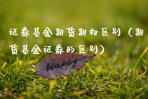 证券基金期货期权区别（期货基金证券的区别）_https://www.gzbbqc.com_黄金期货_第1张