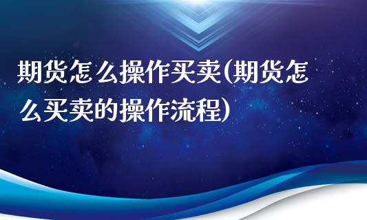 期货怎么操作买卖(期货怎么买卖的操作流程)_https://www.gzbbqc.com_原油期货_第1张