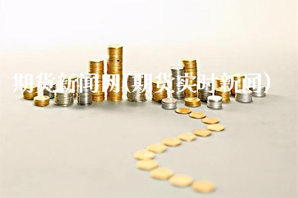 期货新闻网(期货实时新闻)_https://www.gzbbqc.com_股指期货_第1张