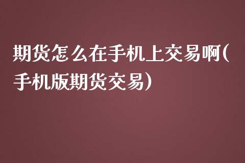 期货怎么在手机上交易啊(手机版期货交易)_https://www.gzbbqc.com_纳指期货_第1张