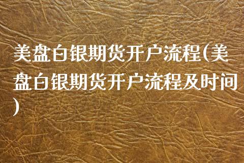 美盘白银期货开户流程(美盘白银期货开户流程及时间)_https://www.gzbbqc.com_黄金期货_第1张