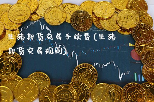 生猪期货交易手续费(生猪期货交易规则)_https://www.gzbbqc.com_道指期货_第1张