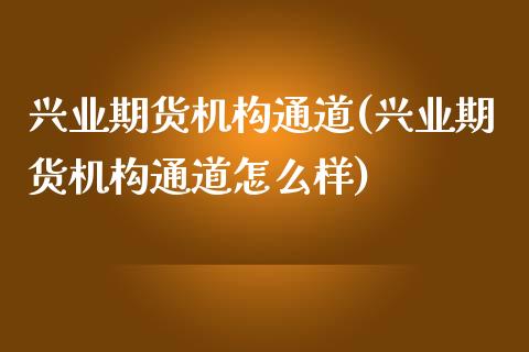 兴业期货机构通道(兴业期货机构通道怎么样)_原油期货_第1张_八八期货网 兴业期货机构通道(兴业期货机构通道怎么样)_https://www.gzbbqc.com_原油期货_第1张