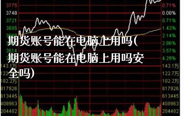 期货账号能在电脑上用吗(期货账号能在电脑上用吗安全吗)_https://www.gzbbqc.com_期货知识_第1张