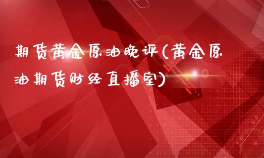 期货黄金原油晚评(黄金原油期货财经直播室)_未分类_第1张_八八期货网 期货黄金原油晚评(黄金原油期货财经直播室)_https://www.gzbbqc.com_未分类_第1张