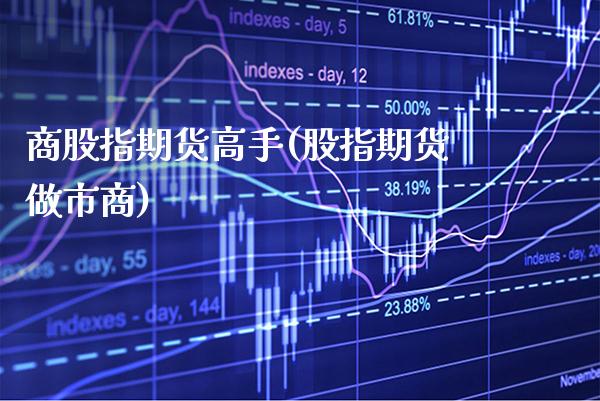 商股指期货高手(股指期货做市商)_https://www.gzbbqc.com_纳指期货_第1张