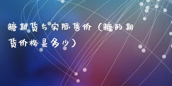 糖期货与实际售价（糖的期货价格是多少）_https://www.gzbbqc.com_纳指期货_第1张