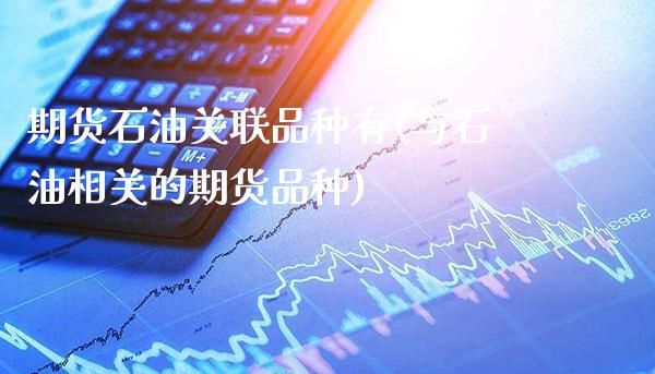 期货石油关联品种有(与石油相关的期货品种)_https://www.gzbbqc.com_期货知识_第1张