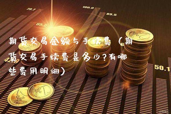 期货交易金额与手续费（期货交易手续费是多少?有哪些费用明细）_https://www.gzbbqc.com_期货知识_第1张